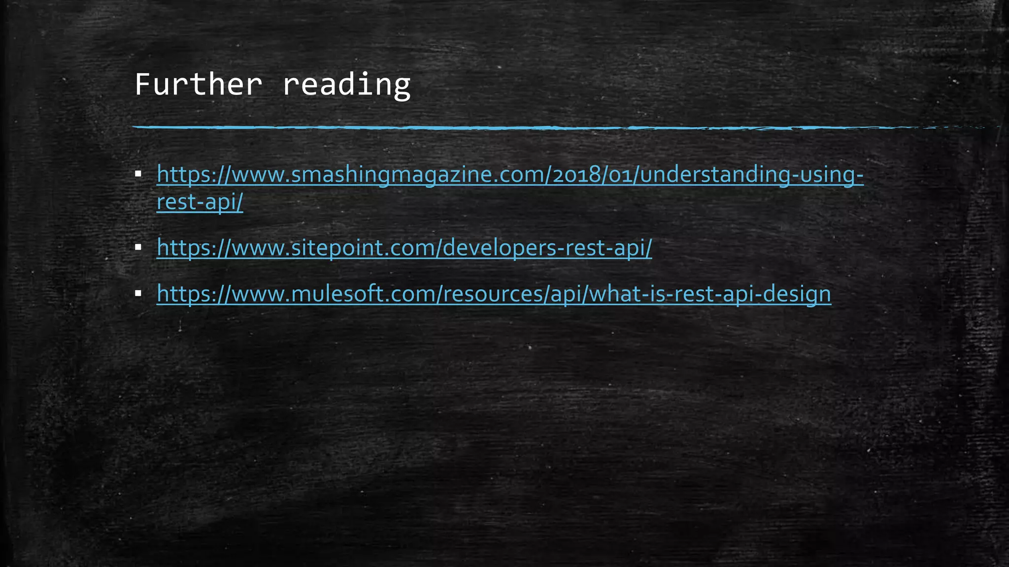 Further reading
▪ https://www.smashingmagazine.com/2018/01/understanding-using-
rest-api/
▪ https://www.sitepoint.com/developers-rest-api/
▪ https://www.mulesoft.com/resources/api/what-is-rest-api-design
 
