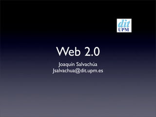Web 2.0
   Joaquín Salvachúa
Jsalvachua@dit.upm.es
 