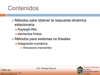ContenidosMétodos para obtener la respuesta dinámica estacionariaRayleigh-Ritz elementos finitosMétodos para sistemas no linealesIntegración numéricaVibraciones transientes