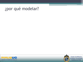 ¿por qué modelar?




                                       PRIMERAS JORNADAS DE GESTION DE ACTIVOS & EFICIENCIA    Centro de Minería
                                                          ENERGETICA                          Pontificia Universidad
Laboratorio de Gestión de Activos UC
     www.gestiondeactivos.uc.cl
                                                        GEDAEFE 2008                            Católica de Chile
 