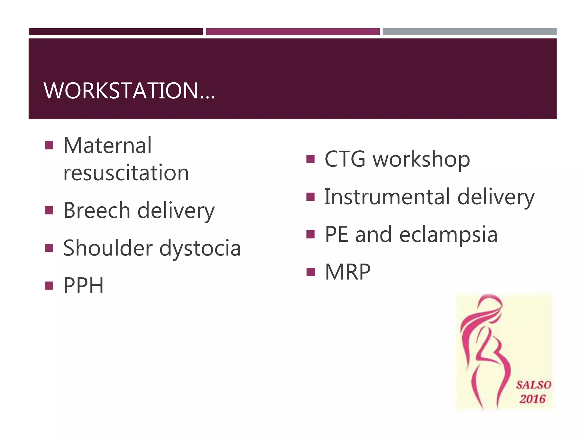 WORKSTATION…
Maternal
resuscitation
Breech delivery
Shoulder dystocia
PPH
CTG workshop
Instrumental delivery
PE and eclampsia
MRP