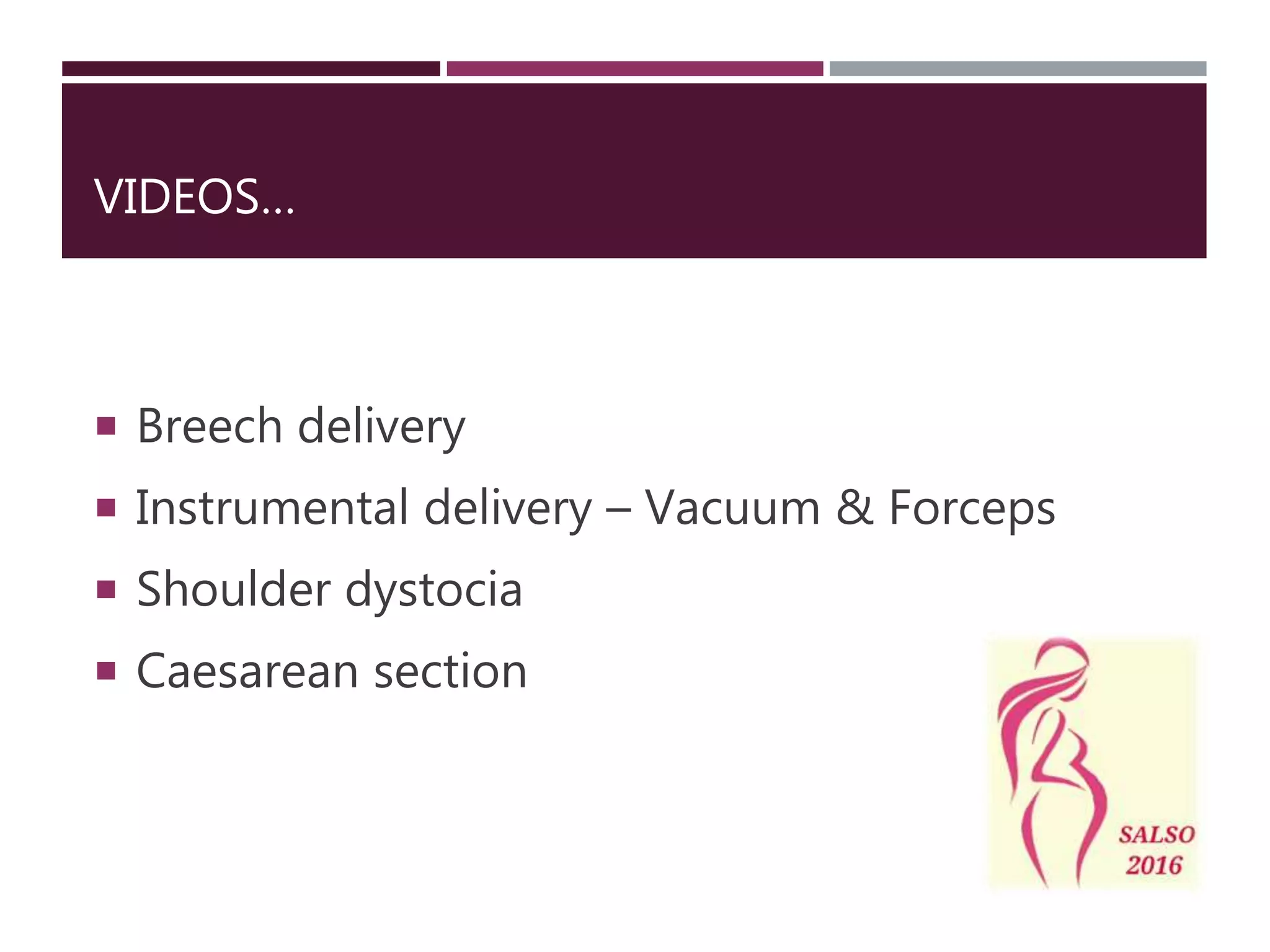 VIDEOS…
Breech delivery
Instrumental delivery – Vacuum & Forceps
Shoulder dystocia
Caesarean section