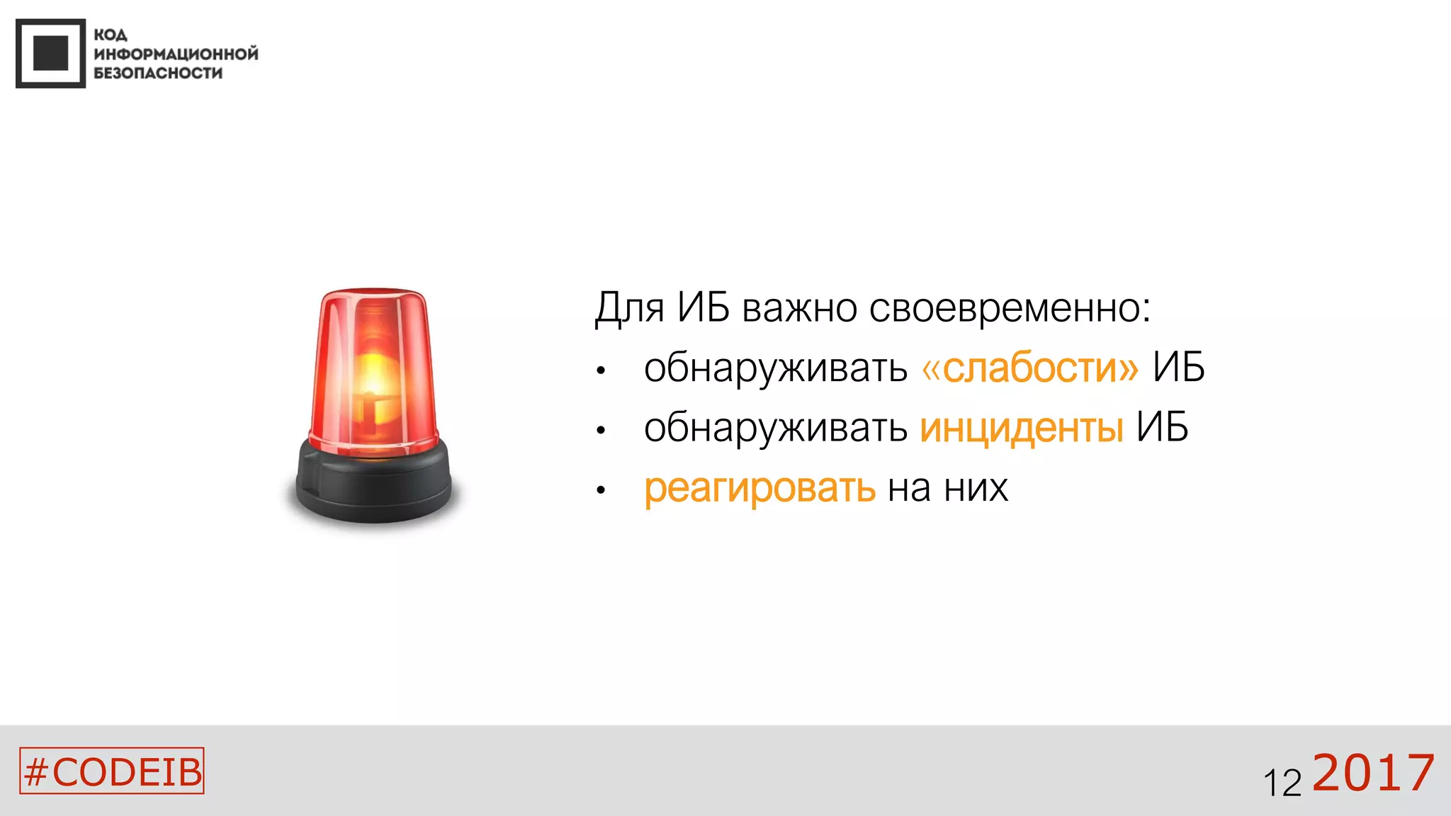 #CODEIB 2017
Для ИБ важно своевременно:
• обнаруживать «слабости» ИБ
• обнаруживать инциденты ИБ
• реагировать на них
12
 