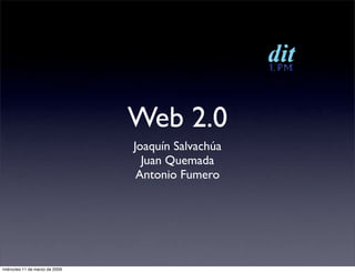 Web 2.0
                                Joaquín Salvachúa
                                  Juan Quemada
                                 Antonio Fumero




miércoles 11 de marzo de 2009
 