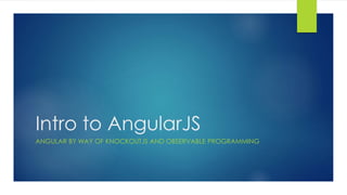 Intro to AngularJS 
ANGULAR BY WAY OF KNOCKOUTJS AND OBSERVABLE PROGRAMMING 
 