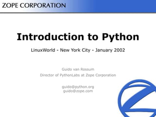 Introduction to Python
LinuxWorld - New York City - January 2002
Guido van Rossum
Director of PythonLabs at Zope Corporation
guido@python.org
guido@zope.com
 