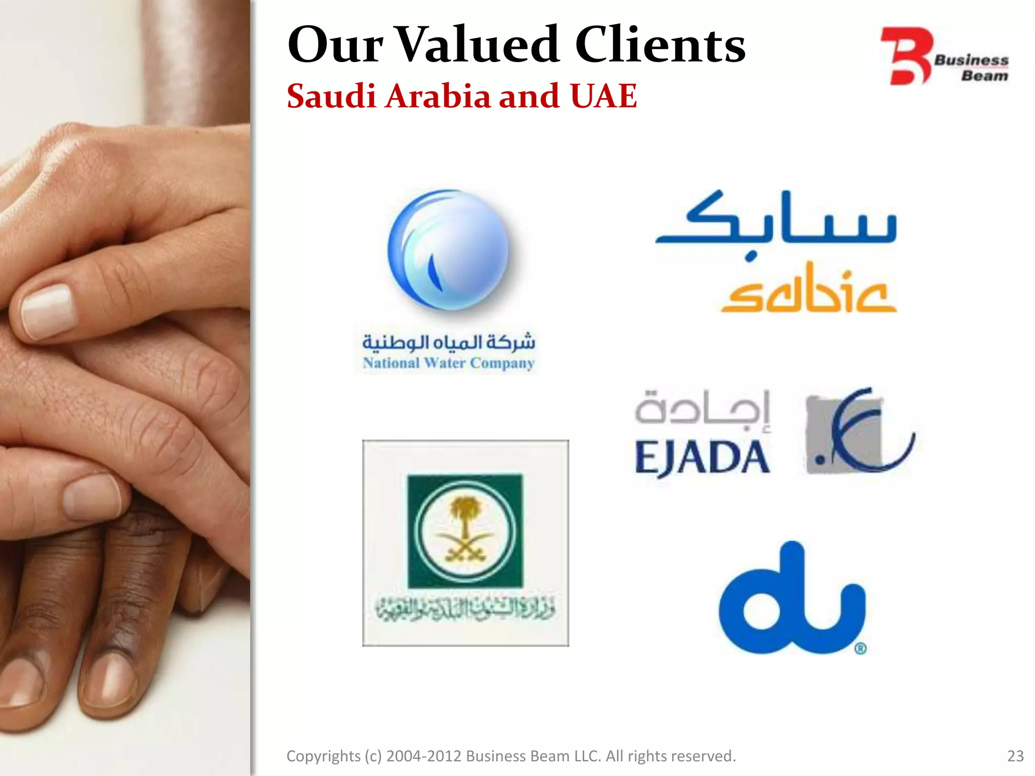 Our Valued Clients
Saudi Arabia and UAE




Copyrights (c) 2004-2012 Business Beam LLC. All rights reserved.   23
 