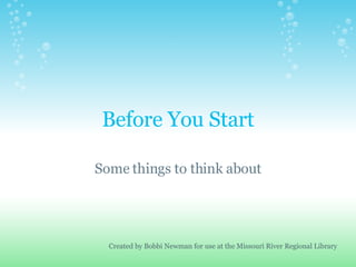 Before You Start Some things to think about Created by Bobbi Newman for use at the Missouri River Regional Library 