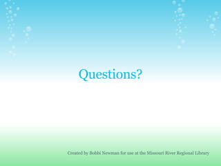 Questions? Created by Bobbi Newman for use at the Missouri River Regional Library 