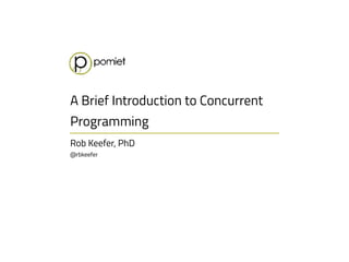 Rob Keefer, PhD 
@rbkeefer
A Brief Introduction to Concurrent
Programming
 