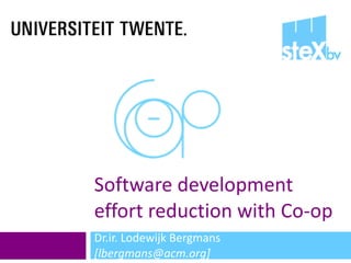 Software development effort reduction with Co-op Dr.ir. Lodewijk Bergmans  [lbergmans@acm.org] 