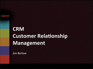 CRM
Customer	
  Rela.onship	
  
Management
Jon	
  Barlow
 