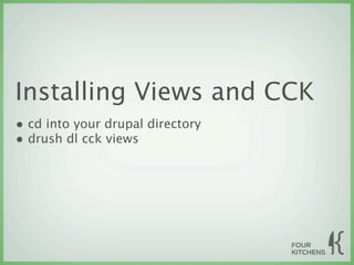 Installing Views and CCK
• cd into your drupal directory
• drush dl cck views
 