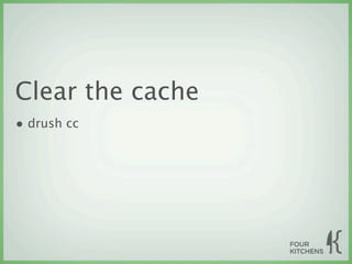 Clear the cache
• drush cc
 