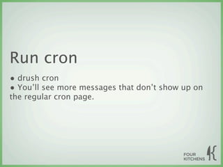 Run cron
• drush cron
• You’ll see more messages that don’t show up on
the regular cron page.
 