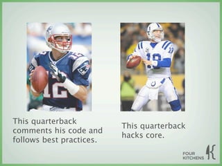 This quarterback
                          This quarterback
comments his code and
                          hacks core.
follows best practices.
 