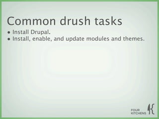 Common drush tasks
• Install Drupal.
• Install, enable, and update modules and themes.
 