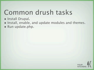 Common drush tasks
• Install Drupal.
• Install, enable, and update modules and themes.
• Run update.php.
 