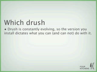 Which drush
• Drush is constantly evolving, so the version you
install dictates what you can (and can not) do with it.
 