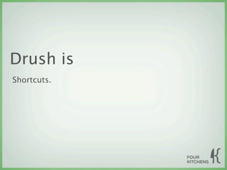 Drush is
Shortcuts.
 