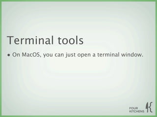 Terminal tools
• On MacOS, you can just open a terminal window.
 