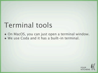 Terminal tools
• On MacOS, you can just open a terminal window.
• We use Coda and it has a built-in terminal.
 