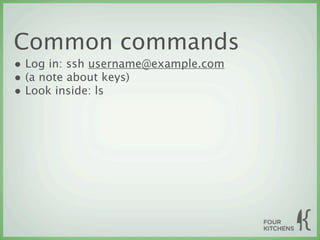 Common commands
• Log in: ssh username@example.com
• (a note about keys)
• Look inside: ls
 
