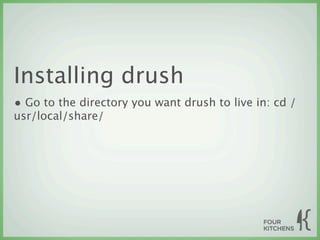 Installing drush
• Go to the directory you want drush to live in: cd /
usr/local/share/
 