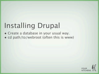 Installing Drupal
• Create a database in your usual way.
• cd path/to/webroot (often this is www)
 