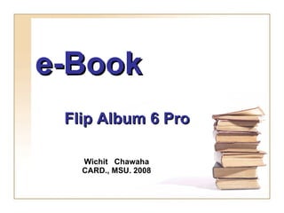 e-Book Wichit  Chawaha CARD., MSU.   2008 Flip Album 6 Pro 
