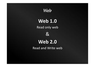 Web
Web 1.0
Read only web
&
Web 2.0
Read and Write web
 