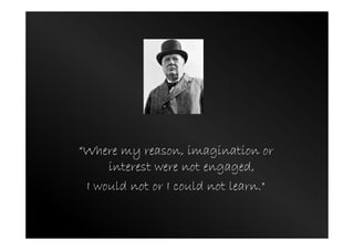 “Where my reason, imagination or
interest were not engaged,
I would not or I could not learn."
 