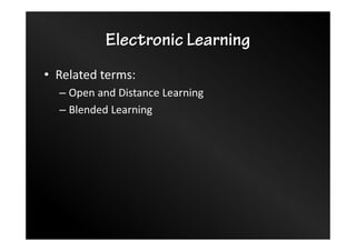 Electronic Learning
• Related terms:
– Open and Distance Learning
– Blended Learning
 
