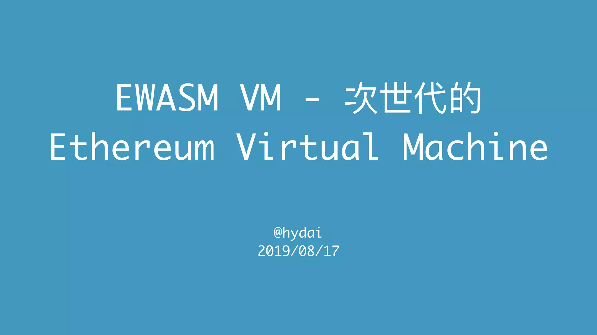EWASM VM - 次世代的
Ethereum Virtual Machine
@hydai
2019/08/17
 