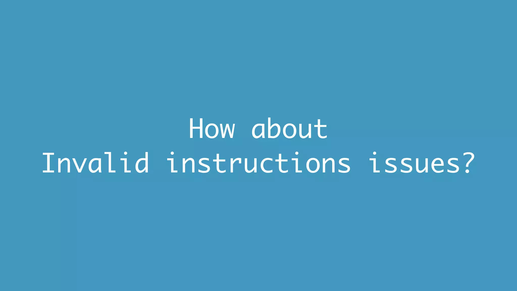 How about
Invalid instructions issues?
 