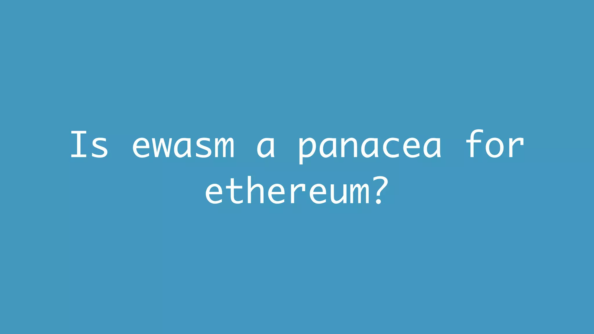 Is ewasm a panacea for
ethereum?
 