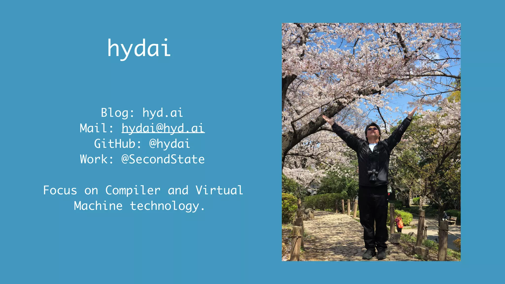 hydai
Blog: hyd.ai
Mail: hydai@hyd.ai
GitHub: @hydai
Work: @SecondState
Focus on Compiler and Virtual
Machine technology.
 