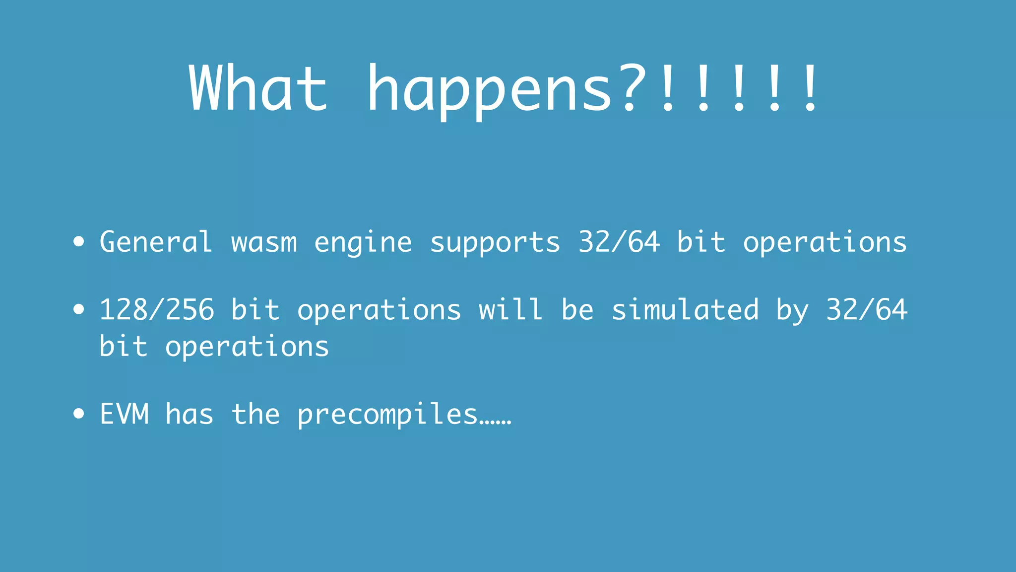 What happens?!!!!!
• General wasm engine supports 32/64 bit operations
• 128/256 bit operations will be simulated by 32/64
bit operations
• EVM has the precompiles……
 