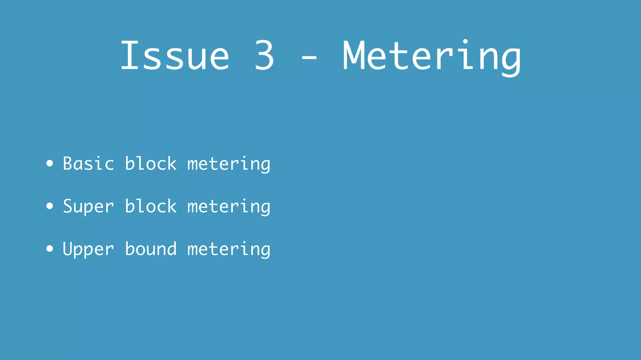 Issue 3 - Metering
• Basic block metering
• Super block metering
• Upper bound metering
 
