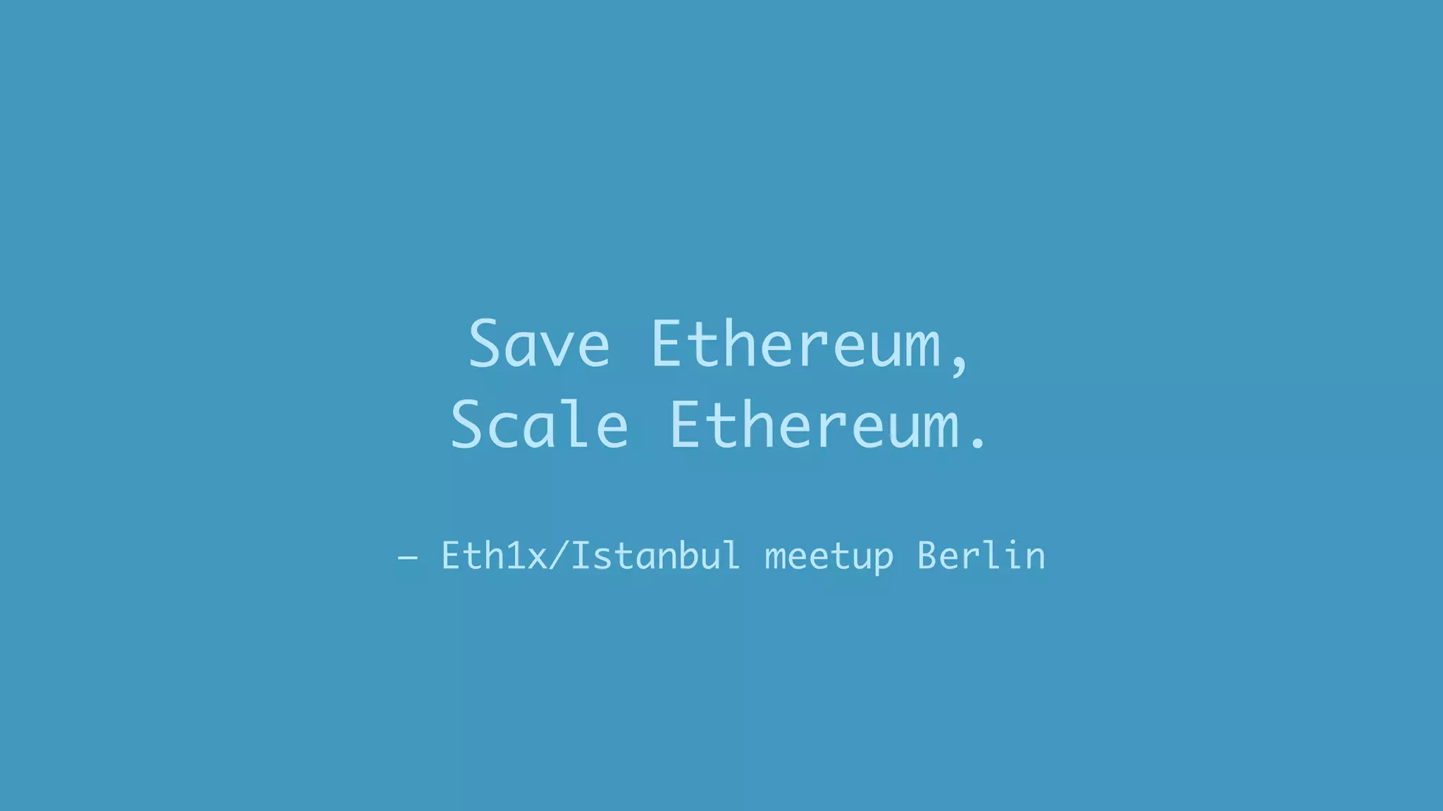 – Eth1x/Istanbul meetup Berlin
Save Ethereum,
Scale Ethereum.
 
