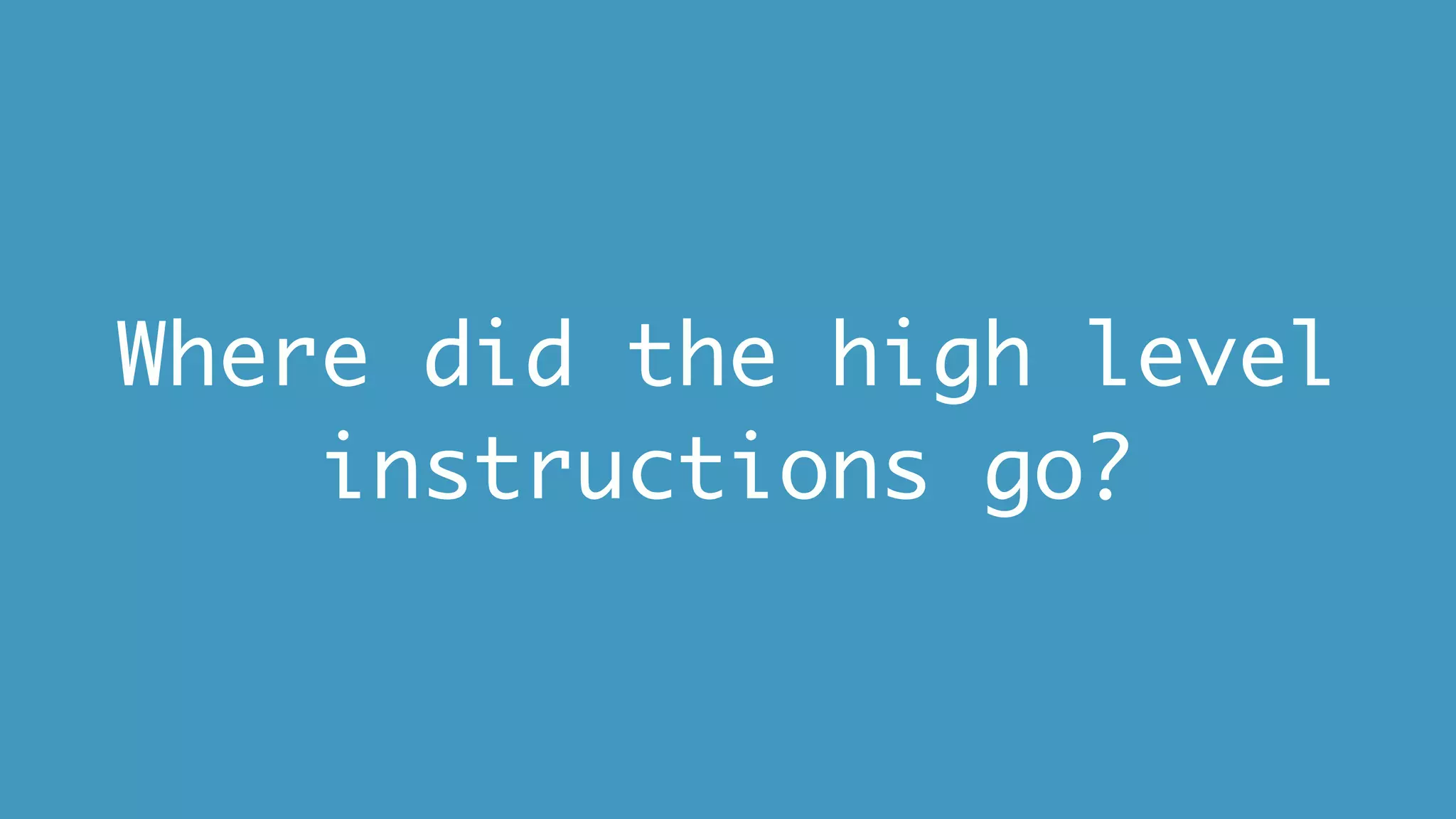 Where did the high level
instructions go?
 