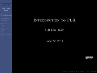 Introduction
   to FLR

 FLR Core
   Team

Introduction

Philosophy
of FLR         Introduction to FLR
What is
FLR?

Design of
FLR                 FLR Core Team
What’s next
?


                    June 22, 2011
 