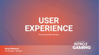 Marija Mladenovic
UX designer / Nordeus
USER
EXPERIENCE
Uvod u korisničko iskustvo.
 