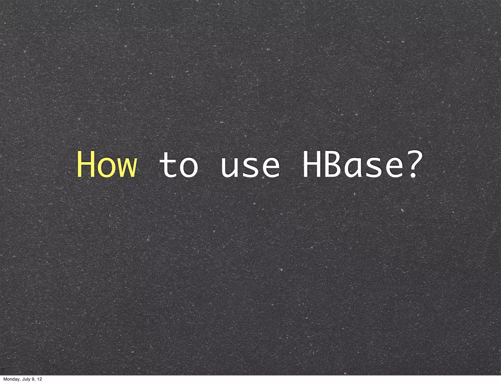 How to use HBase? Monday, July 9, 12 