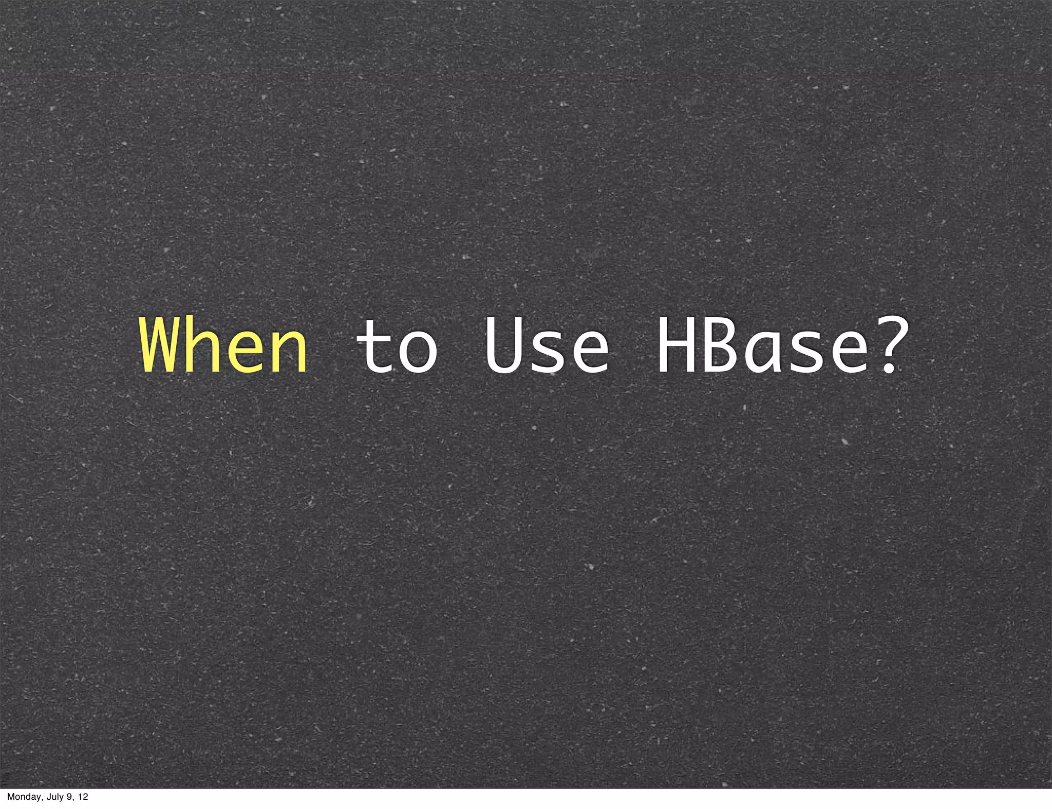 When to Use HBase? Monday, July 9, 12 