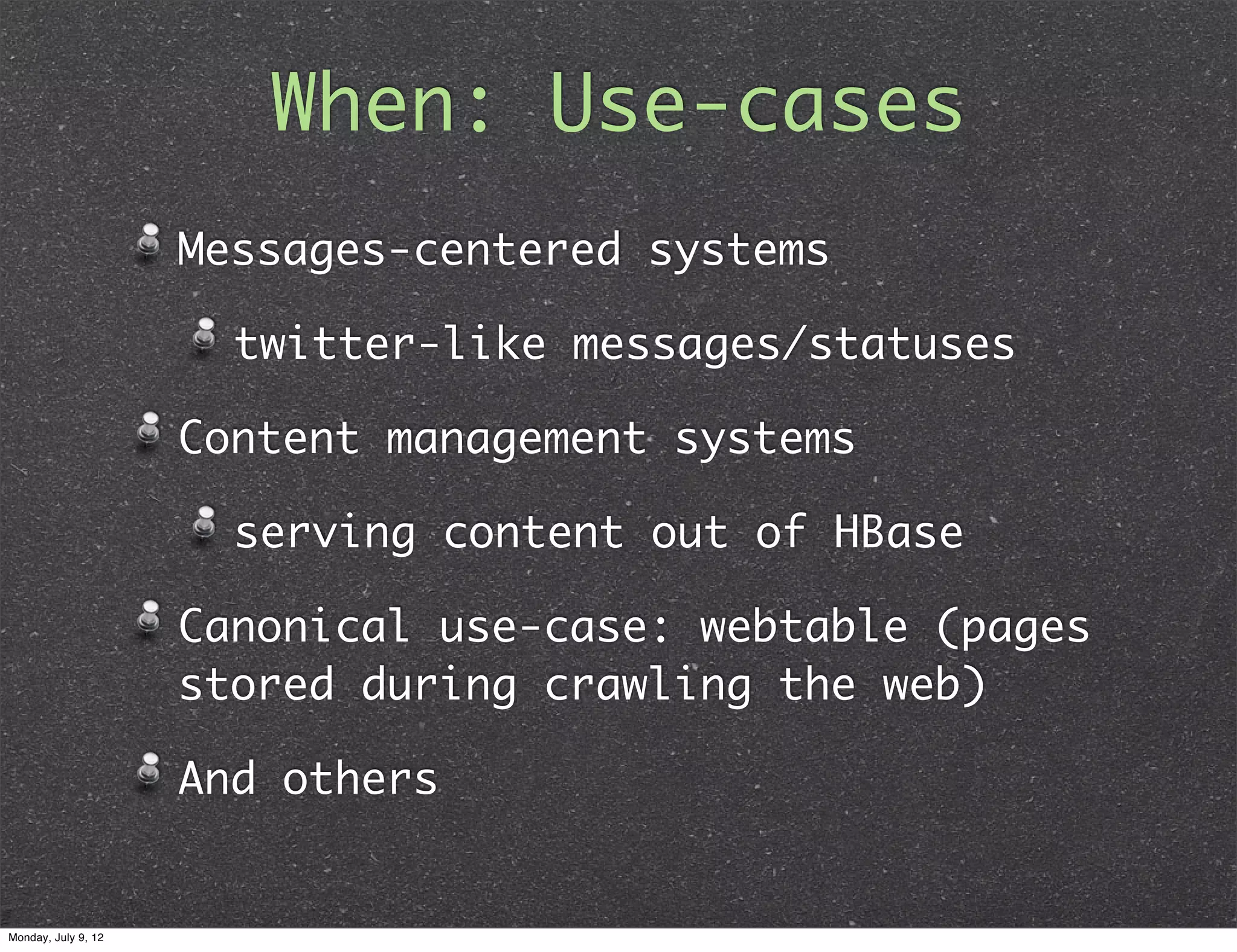 When: Use-cases Messages-centered systems twitter-like messages/statuses Content management systems serving content out of HBase Canonical use-case: webtable (pages stored during crawling the web) And others Monday, July 9, 12 