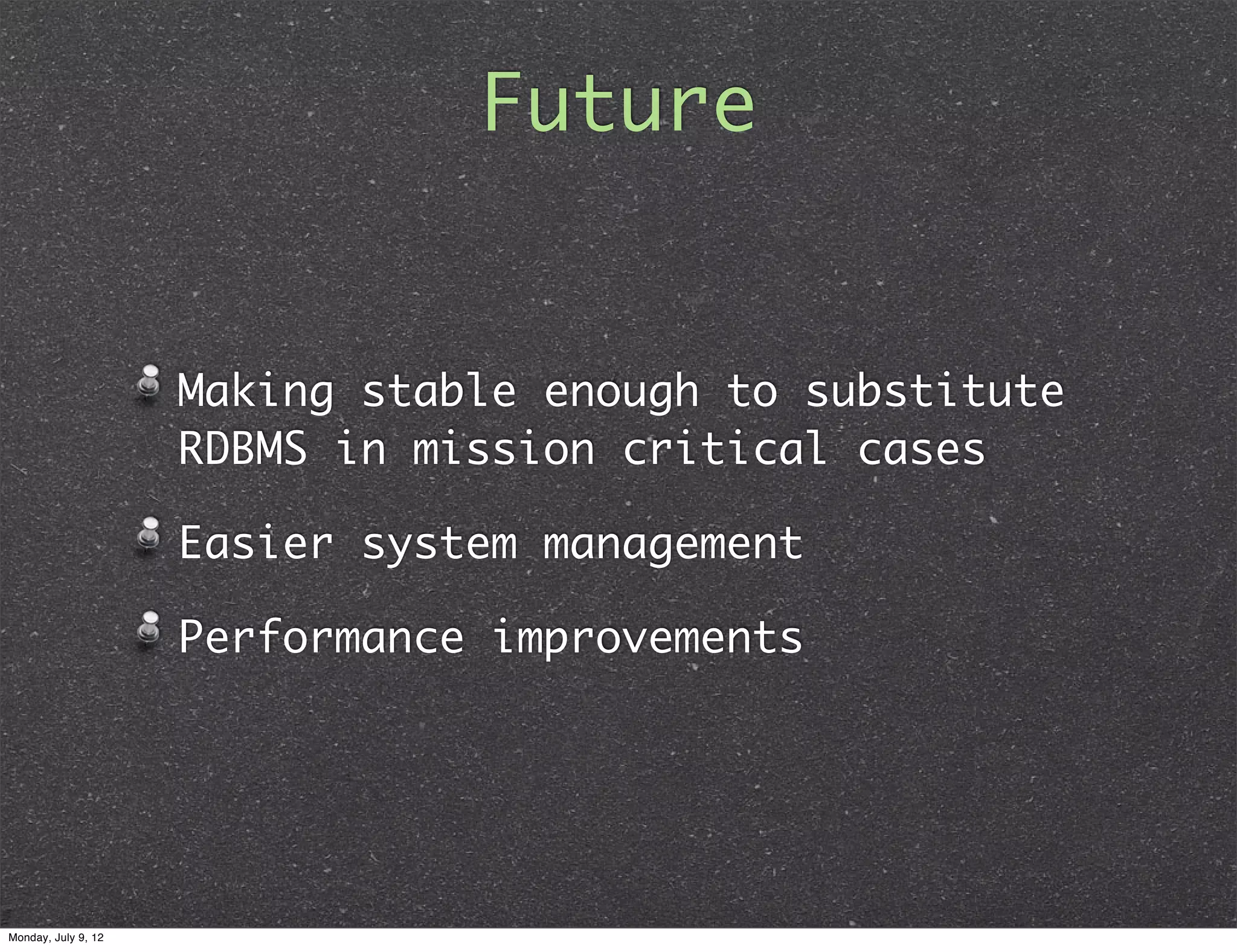 Future Making stable enough to substitute RDBMS in mission critical cases Easier system management Performance improvements Monday, July 9, 12 