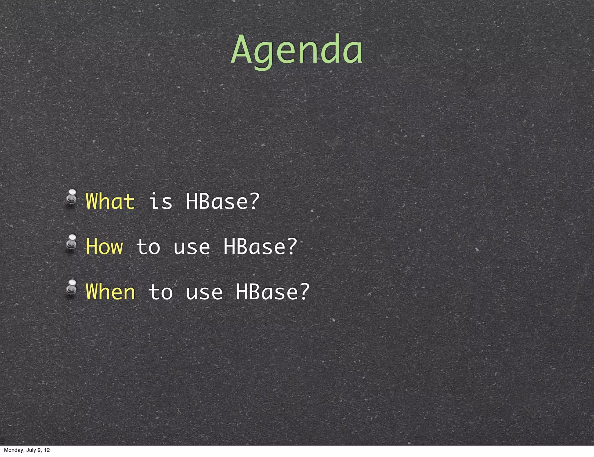 Agenda What is HBase? How to use HBase? When to use HBase? Monday, July 9, 12 