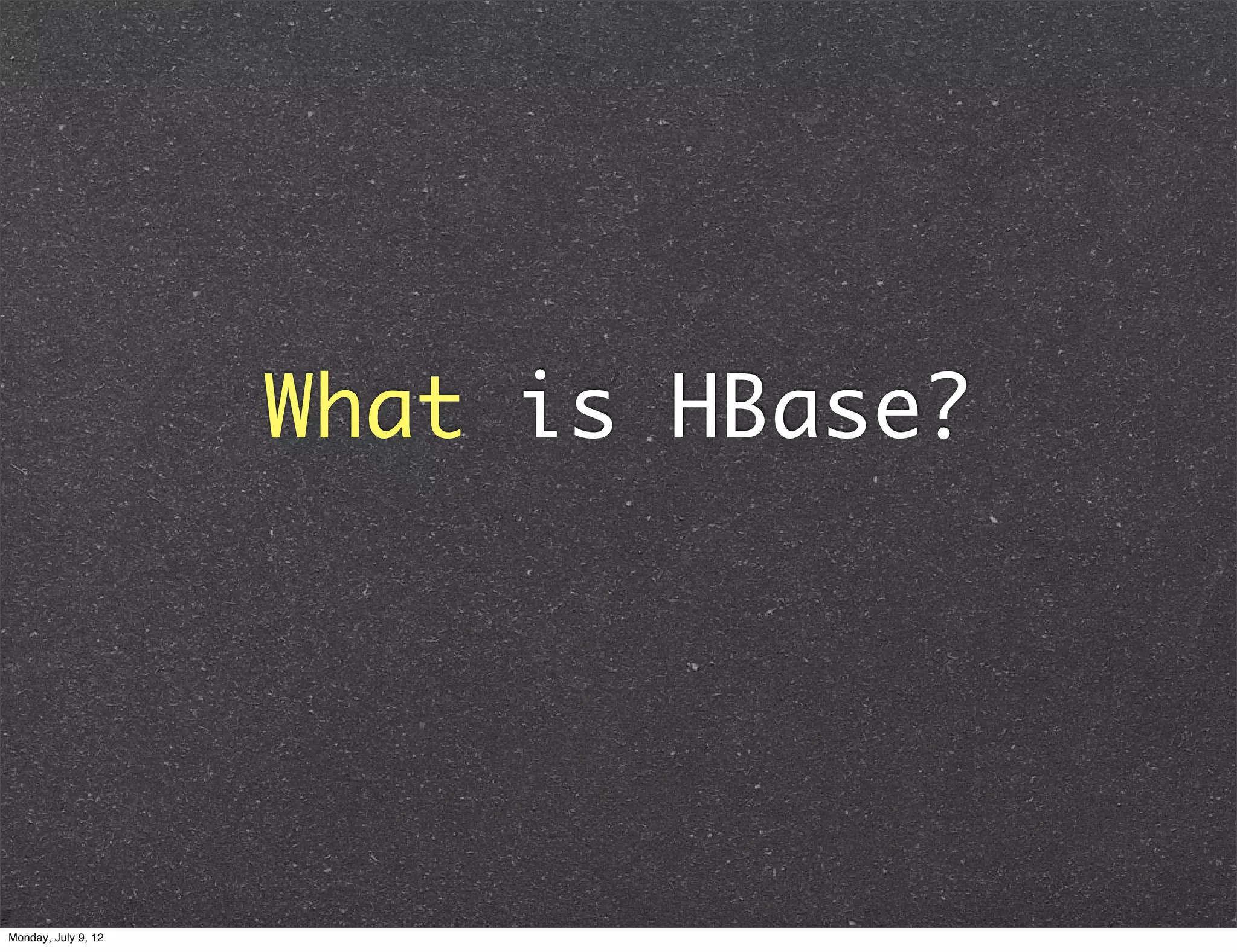 What is HBase? Monday, July 9, 12 