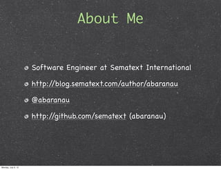About Me


                     Software Engineer at Sematext International

                     http://blog.sematext.com/author/abaranau

                     @abaranau

                     http://github.com/sematext (abaranau)




Monday, July 9, 12
 